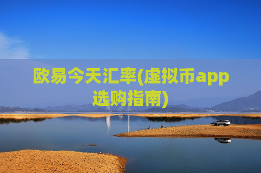欧易今天汇率(虚拟币app选购指南)-第1张图片-币圈网 欧易今天汇率(虚拟币app选购指南)-第1张图片-币圈网