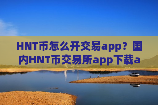 HNT币怎么开交易app?国内HNT币交易所app下载app排行-第1张图片-币圈网 HNT币怎么开交易app?国内HNT币交易所app下载app排行-第1张图片-币圈网