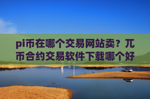pi币在哪个交易网站卖？兀币合约交易软件下载哪个好-第1张图片-币圈网