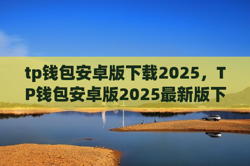 tp钱包安卓版下载2025,TP钱包安卓版2025最新版下载-第1张图片-币圈网 tp钱包安卓版下载2025,TP钱包安卓版2025最新版下载-第1张图片-币圈网