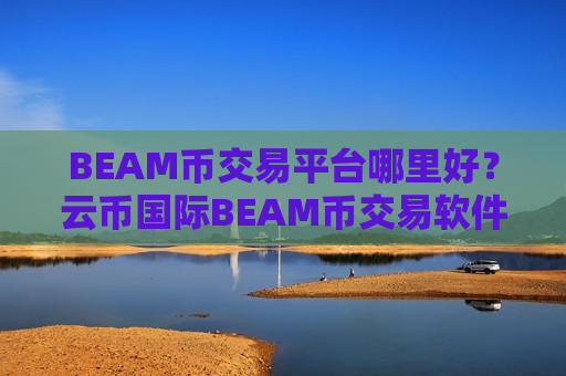 BEAM币交易平台哪里好？云币国际BEAM币交易软件-第1张图片-币圈网