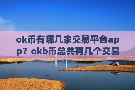 ok币有哪几家交易平台app？okb币总共有几个交易app-第1张图片-币圈网