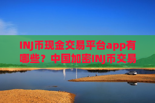 INJ币现金交易平台app有哪些?中国加密INJ币交易软件-第1张图片-币圈网 INJ币现金交易平台app有哪些?中国加密INJ币交易软件-第1张图片-币圈网