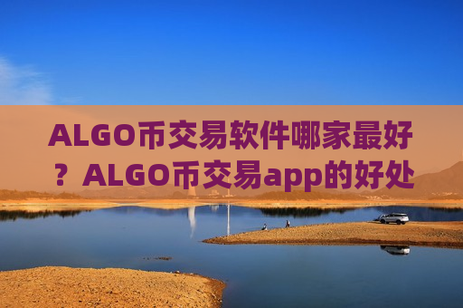 ALGO币交易软件哪家最好?ALGO币交易app的好处-第1张图片-币圈网 ALGO币交易软件哪家最好?ALGO币交易app的好处-第1张图片-币圈网