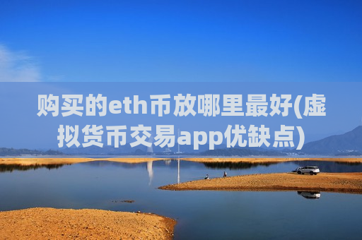 购买的eth币放哪里最好(虚拟货币交易app优缺点)-第1张图片-币圈网 购买的eth币放哪里最好(虚拟货币交易app优缺点)-第1张图片-币圈网