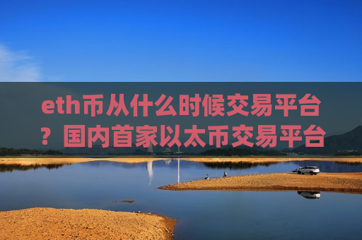 eth币从什么时候交易平台?国内首家以太币交易平台app-第1张图片-币圈网 eth币从什么时候交易平台?国内首家以太币交易平台app-第1张图片-币圈网