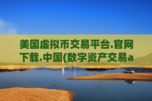 美国虚拟币交易平台.官网下载.中国(数字资产交易app好坏辨别)-第1张图片-币圈网 美国虚拟币交易平台.官网下载.中国(数字资产交易app好坏辨别)-第1张图片-币圈网