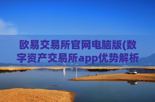 欧易交易所官网电脑版(数字资产交易所app优势解析)-第1张图片-币圈网 欧易交易所官网电脑版(数字资产交易所app优势解析)-第1张图片-币圈网