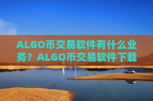 ALGO币交易软件有什么业务?ALGO币交易软件下载如何提现-第1张图片-币圈网 ALGO币交易软件有什么业务?ALGO币交易软件下载如何提现-第1张图片-币圈网