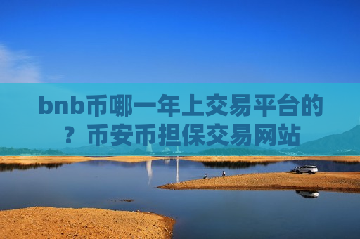bnb币哪一年上交易平台的?币安币担保交易网站-第1张图片-币圈网 bnb币哪一年上交易平台的?币安币担保交易网站-第1张图片-币圈网