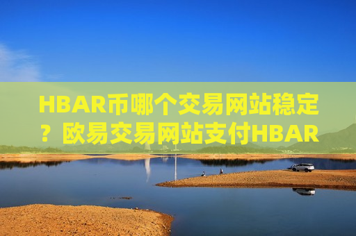HBAR币哪个交易网站稳定？欧易交易网站支付HBAR币-第1张图片-币圈网