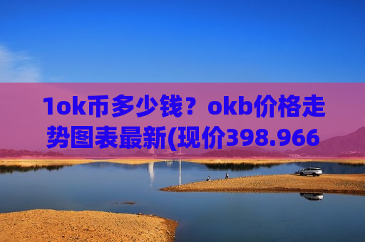 1ok币多少钱?okb价格走势图表最新(现价398.966元)-第1张图片-币圈网 1ok币多少钱?okb价格走势图表最新(现价398.966元)-第1张图片-币圈网