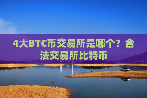 4大BTC币交易所是哪个?合法交易所比特币-第1张图片-币圈网 4大BTC币交易所是哪个?合法交易所比特币-第1张图片-币圈网