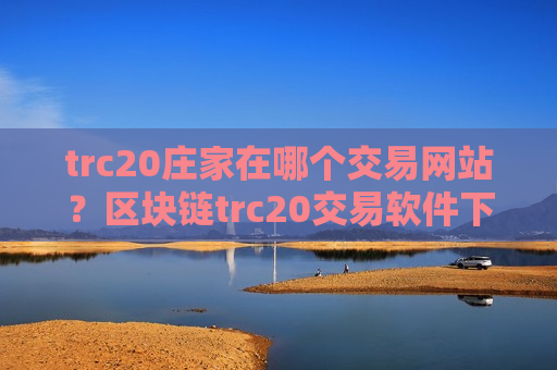 trc20庄家在哪个交易网站?区块链trc20交易软件下载-第1张图片-币圈网 trc20庄家在哪个交易网站?区块链trc20交易软件下载-第1张图片-币圈网