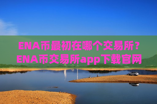 ENA币最初在哪个交易所?ENA币交易所app下载官网首页-第1张图片-币圈网 ENA币最初在哪个交易所?ENA币交易所app下载官网首页-第1张图片-币圈网