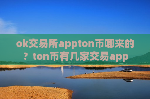 ok交易所appton币哪来的？ton币有几家交易app-第1张图片-币圈网