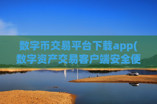 数字币交易平台下载app(数字资产交易客户端安全便利购买)-第1张图片-币圈网