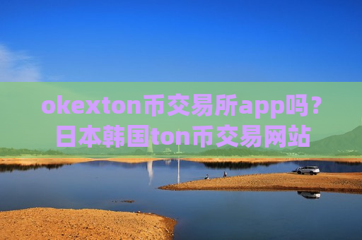 okexton币交易所app吗?日本韩国ton币交易网站-第1张图片-币圈网 okexton币交易所app吗?日本韩国ton币交易网站-第1张图片-币圈网