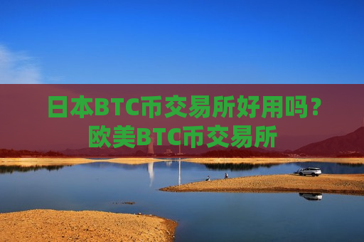 日本BTC币交易所好用吗?欧美BTC币交易所-第1张图片-币圈网 日本BTC币交易所好用吗?欧美BTC币交易所-第1张图片-币圈网