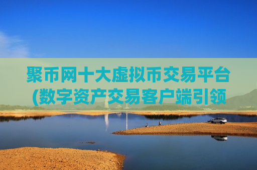 聚币网十大虚拟币交易平台(数字资产交易客户端引领风向)-第1张图片-币圈网 聚币网十大虚拟币交易平台(数字资产交易客户端引领风向)-第1张图片-币圈网