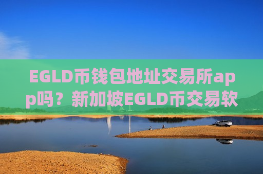 EGLD币钱包地址交易所app吗?新加坡EGLD币交易软件下载-第1张图片-币圈网 EGLD币钱包地址交易所app吗?新加坡EGLD币交易软件下载-第1张图片-币圈网