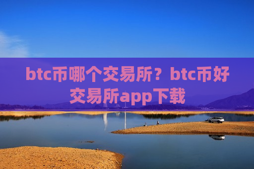 btc币哪个交易所?btc币好交易所app下载-第1张图片-币圈网 btc币哪个交易所?btc币好交易所app下载-第1张图片-币圈网