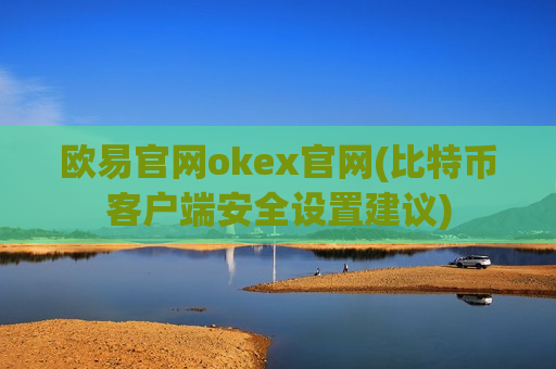 欧易官网okex官网(比特币客户端安全设置建议)-第1张图片-币圈网 欧易官网okex官网(比特币客户端安全设置建议)-第1张图片-币圈网