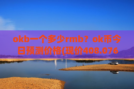 okb一个多少rmb?ok币今日预测价格(现价408.076元)-第1张图片-币圈网 okb一个多少rmb?ok币今日预测价格(现价408.076元)-第1张图片-币圈网