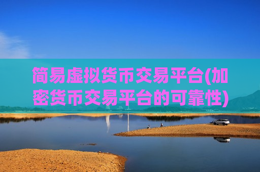 简易虚拟货币交易平台(加密货币交易平台的可靠性)-第1张图片-币圈网 简易虚拟货币交易平台(加密货币交易平台的可靠性)-第1张图片-币圈网