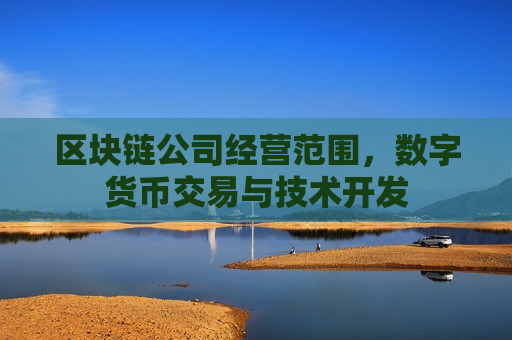 区块链公司经营范围,数字货币交易与技术开发-第1张图片-币圈网 区块链公司经营范围,数字货币交易与技术开发-第1张图片-币圈网