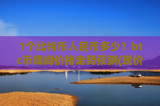 1个比特币人民币多少？btc币晚间价格走势预测(现价724021.41元)-第1张图片-币圈网