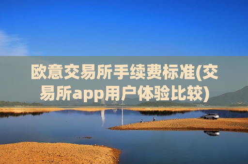 欧意交易所手续费标准(交易所app用户体验比较)-第1张图片-币圈网