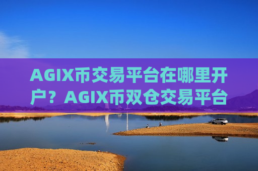 AGIX币交易平台在哪里开户?AGIX币双仓交易平台app-第1张图片-币圈网 AGIX币交易平台在哪里开户?AGIX币双仓交易平台app-第1张图片-币圈网