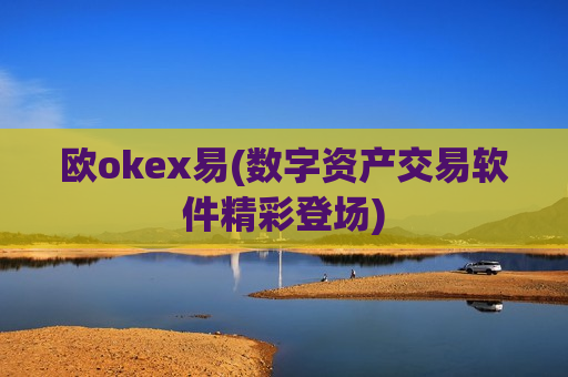 欧okex易(数字资产交易软件精彩登场)-第1张图片-币圈网