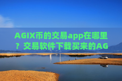 AGIX币的交易app在哪里?交易软件下载买来的AGIX币-第1张图片-币圈网 AGIX币的交易app在哪里?交易软件下载买来的AGIX币-第1张图片-币圈网