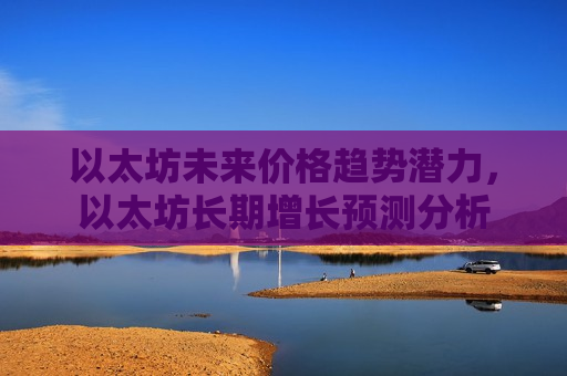 以太坊未来价格趋势潜力,以太坊长期增长预测分析-第1张图片-币圈网 以太坊未来价格趋势潜力,以太坊长期增长预测分析-第1张图片-币圈网