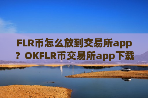 FLR币怎么放到交易所app？OKFLR币交易所app下载-第1张图片-币圈网