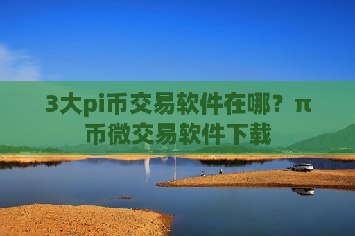 3大pi币交易软件在哪?π币微交易软件下载-第1张图片-币圈网 3大pi币交易软件在哪?π币微交易软件下载-第1张图片-币圈网