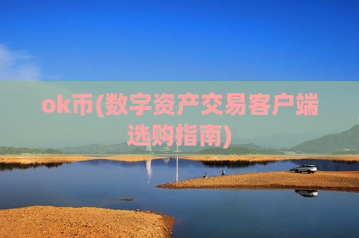 ok币(数字资产交易客户端选购指南)-第1张图片-币圈网 ok币(数字资产交易客户端选购指南)-第1张图片-币圈网