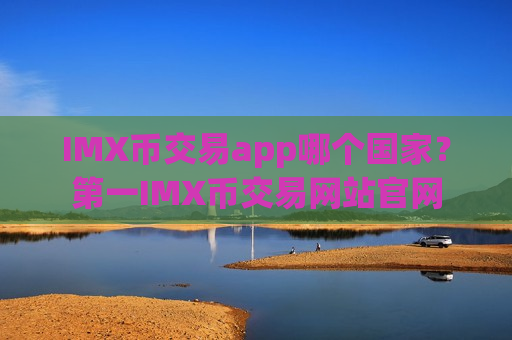 IMX币交易app哪个国家?第一IMX币交易网站官网-第1张图片-币圈网 IMX币交易app哪个国家?第一IMX币交易网站官网-第1张图片-币圈网