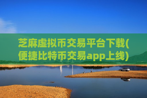 芝麻虚拟币交易平台下载(便捷比特币交易app上线)-第1张图片-币圈网 芝麻虚拟币交易平台下载(便捷比特币交易app上线)-第1张图片-币圈网