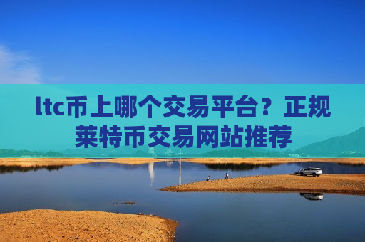 ltc币上哪个交易平台?正规莱特币交易网站推荐-第1张图片-币圈网 ltc币上哪个交易平台?正规莱特币交易网站推荐-第1张图片-币圈网