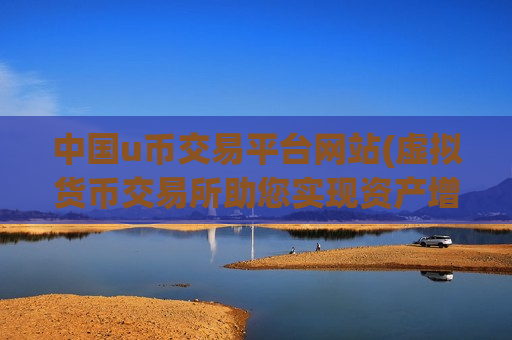 中国u币交易平台网站(虚拟货币交易所助您实现资产增值)-第1张图片-币圈网 中国u币交易平台网站(虚拟货币交易所助您实现资产增值)-第1张图片-币圈网
