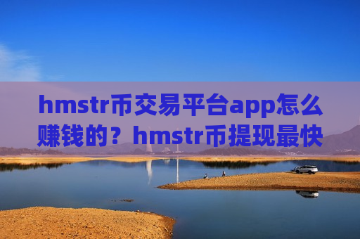 hmstr币交易平台app怎么赚钱的?hmstr币提现最快的交易app下载-第1张图片-币圈网 hmstr币交易平台app怎么赚钱的?hmstr币提现最快的交易app下载-第1张图片-币圈网
