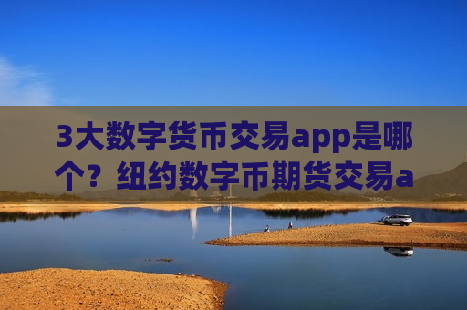 3大数字货币交易app是哪个?纽约数字币期货交易app-第1张图片-币圈网 3大数字货币交易app是哪个?纽约数字币期货交易app-第1张图片-币圈网