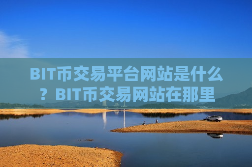 BIT币交易平台网站是什么？BIT币交易网站在那里-第1张图片-币圈网