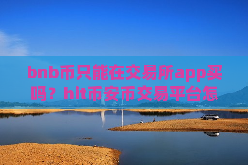 bnb币只能在交易所app买吗?hit币安币交易平台怎么下载-第1张图片-币圈网 bnb币只能在交易所app买吗?hit币安币交易平台怎么下载-第1张图片-币圈网