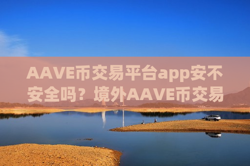 AAVE币交易平台app安不安全吗?境外AAVE币交易app-第1张图片-币圈网 AAVE币交易平台app安不安全吗?境外AAVE币交易app-第1张图片-币圈网