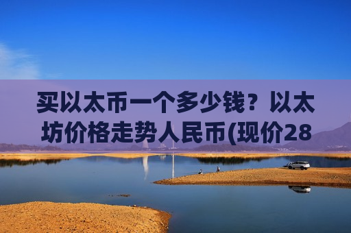 买以太币一个多少钱?以太坊价格走势人民币(现价28145.77元)-第1张图片-币圈网 买以太币一个多少钱?以太坊价格走势人民币(现价28145.77元)-第1张图片-币圈网