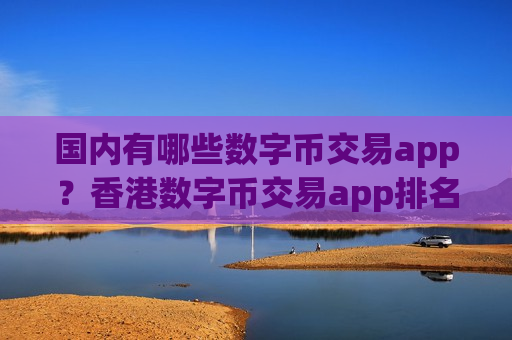 国内有哪些数字币交易app？香港数字币交易app排名榜-第1张图片-币圈网